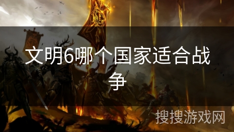文明6哪个国家适合战争
