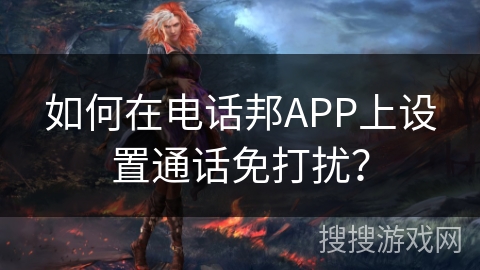 如何在电话邦APP上设置通话免打扰？