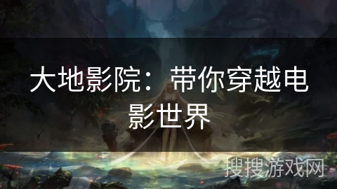 大地影院：带你穿越电影世界