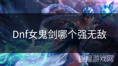 Dnf女鬼剑哪个强无敌
