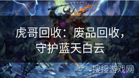 虎哥回收：废品回收，守护蓝天白云