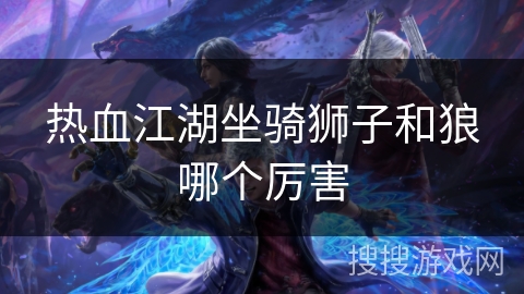 热血江湖坐骑狮子和狼哪个厉害