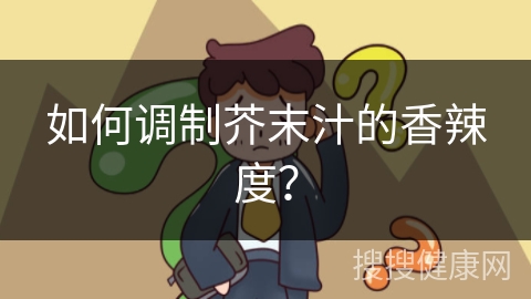 如何调制芥末汁的香辣度？