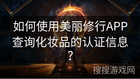 如何使用美丽修行APP查询化妆品的认证信息？