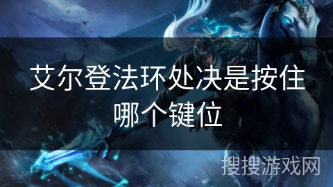 艾尔登法环处决是按住哪个键位