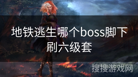 地铁逃生哪个boss脚下刷六级套