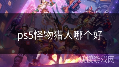 ps5怪物猎人哪个好 ps5怪物猎人哪个好