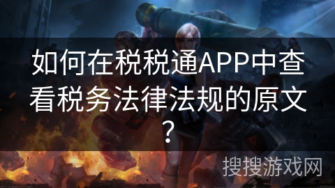 如何在税税通APP中查看税务法律法规的原文？