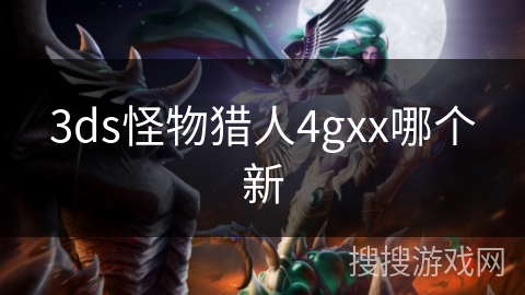 3ds怪物猎人4gxx哪个新