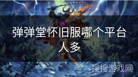 弹弹堂怀旧服哪个平台人多 弹弹堂怀旧服哪个平台人多