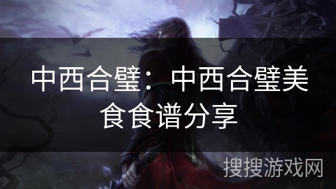 中西合璧:中西合璧美食食谱分享 中西合璧:中西合璧美食食谱分享