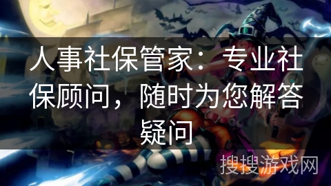 人事社保管家：专业社保顾问，随时为您解答疑问