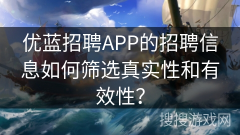 优蓝招聘APP的招聘信息如何筛选真实性和有效性？