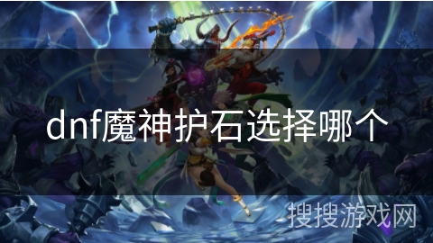 dnf魔神护石选择哪个 dnf魔神护石选择哪个