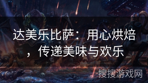 达美乐比萨:用心烘焙,传递美味与欢乐 达美乐比萨:用心烘焙,传递美味与欢乐