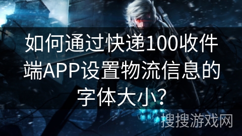 如何通过快递100收件端APP设置物流信息的字体大小？