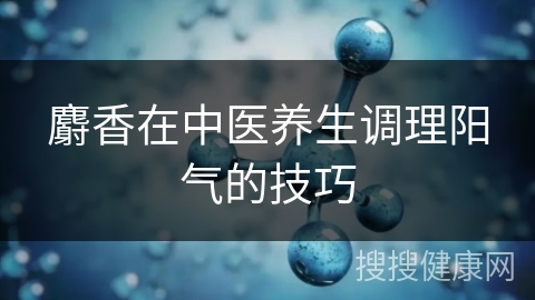 麝香在中医养生调理阳气的技巧