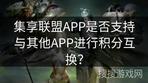 集享联盟APP是否支持与其他APP进行积分互换？