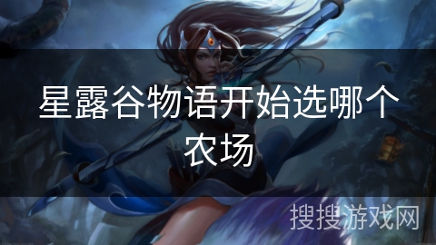 星露谷物语开始选哪个农场 星露谷物语开始选哪个农场