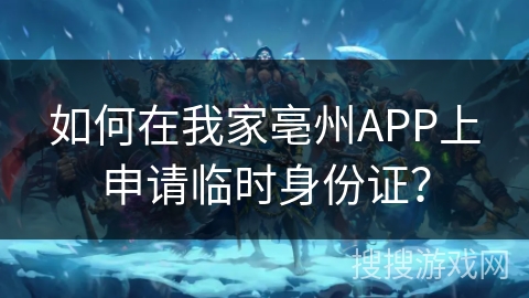 如何在我家亳州APP上申请临时身份证? 如何在我家亳州APP上申请临时身份证?