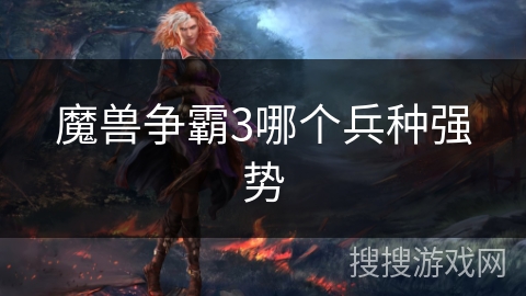 魔兽争霸3哪个兵种强势 魔兽争霸3哪个兵种强势