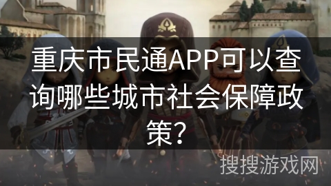 重庆市民通APP可以查询哪些城市社会保障政策? 重庆市民通APP可以查询哪些城市社会保障政策?