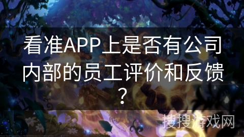 看准APP上是否有公司内部的员工评价和反馈？