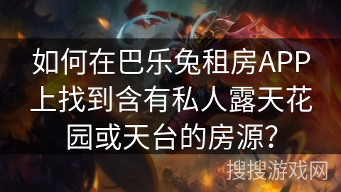 如何在巴乐兔租房APP上找到含有私人露天花园或天台的房源？