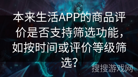 本来生活APP的商品评价是否支持筛选功能，如按时间或评价等级筛选？