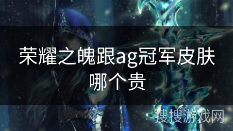 荣耀之魄跟ag冠军皮肤哪个贵