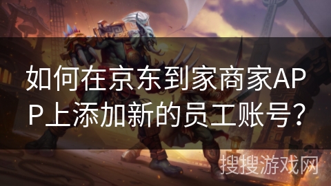 如何在京东到家商家APP上添加新的员工账号？