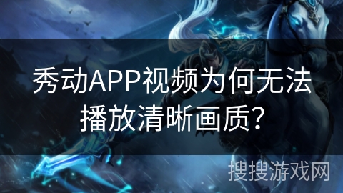 秀动APP视频为何无法播放清晰画质？