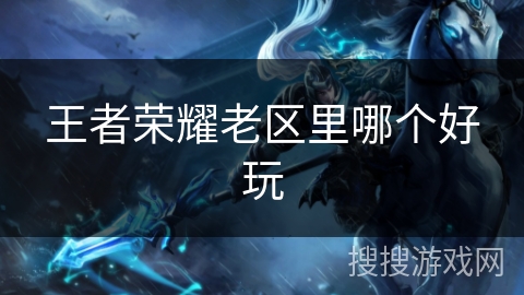 王者荣耀老区里哪个好玩
