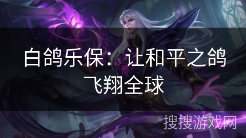 白鸽乐保：让和平之鸽飞翔全球