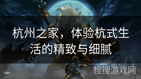 杭州之家，体验杭式生活的精致与细腻