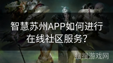 智慧苏州APP如何进行在线社区服务？