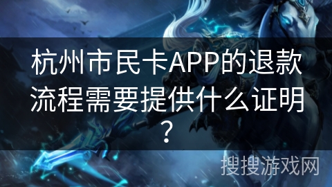 杭州市民卡APP的退款流程需要提供什么证明? 杭州市民卡APP的退款流程需要提供什么证明?