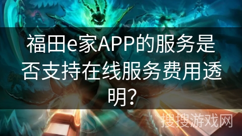 福田e家APP的服务是否支持在线服务费用透明？