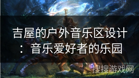 吉屋的户外音乐区设计：音乐爱好者的乐园