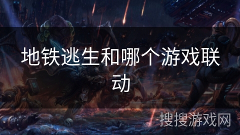 地铁逃生和哪个游戏联动