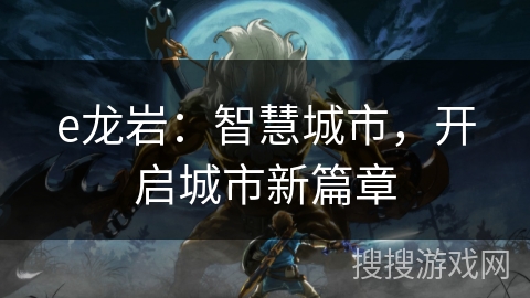 e龙岩:智慧城市,开启城市新篇章 e龙岩:智慧城市,开启城市新篇章