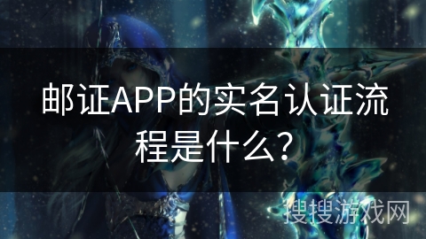 邮证APP的实名认证流程是什么？