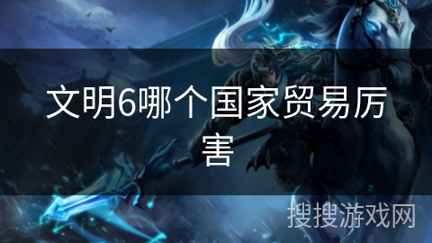文明6哪个国家贸易厉害