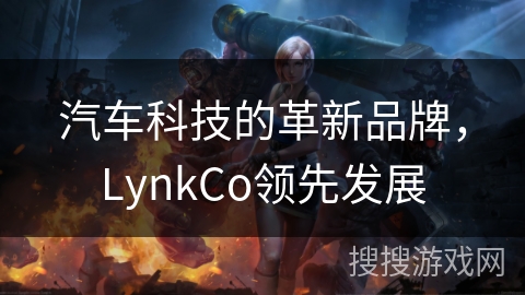 汽车科技的革新品牌，LynkCo领先发展