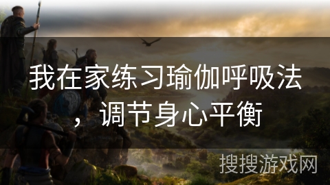我在家练习瑜伽呼吸法，调节身心平衡