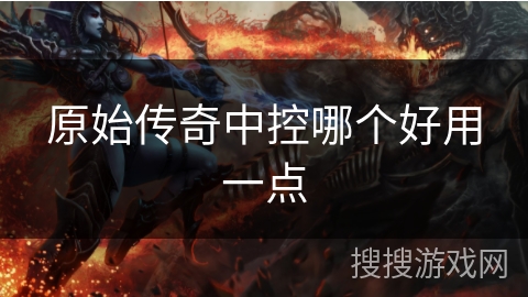 原始传奇中控哪个好用一点 原始传奇中控哪个好用一点