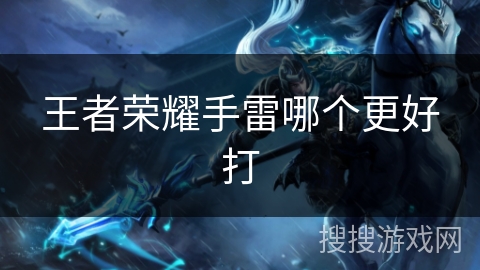 王者荣耀手雷哪个更好打 王者荣耀手雷哪个更好打