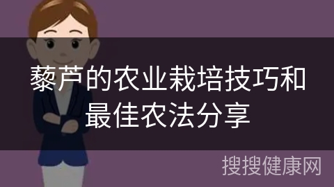 藜芦的农业栽培技巧和最佳农法分享