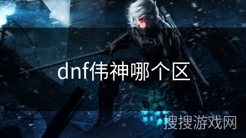 dnf伟神哪个区 dnf伟神哪个区