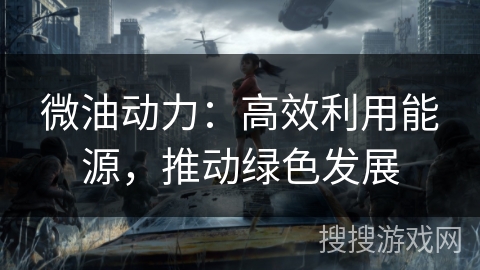 微油动力：高效利用能源，推动绿色发展